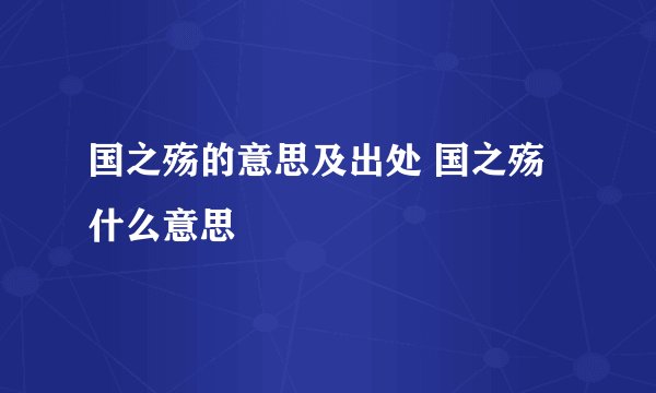 国之殇的意思及出处 国之殇什么意思