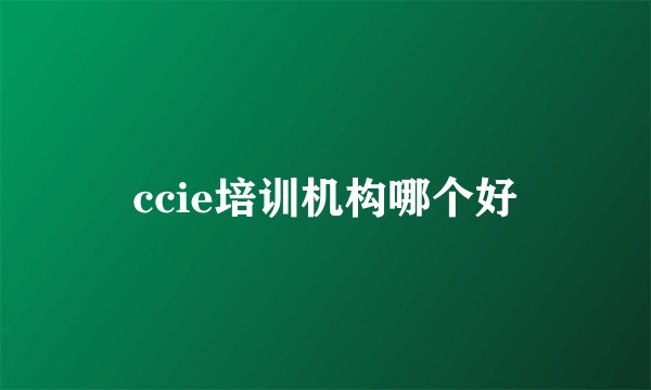 ccie培训机构哪个好