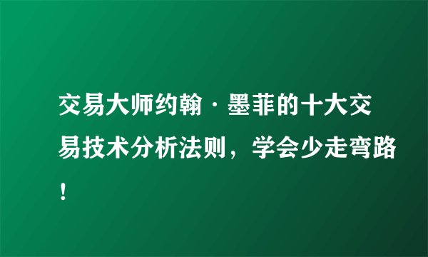 交易大师约翰·墨菲的十大交易技术分析法则，学会少走弯路！