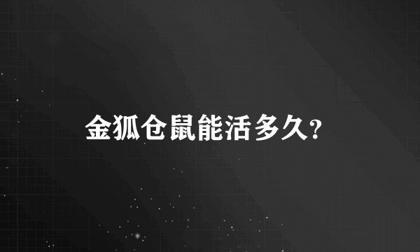 金狐仓鼠能活多久？