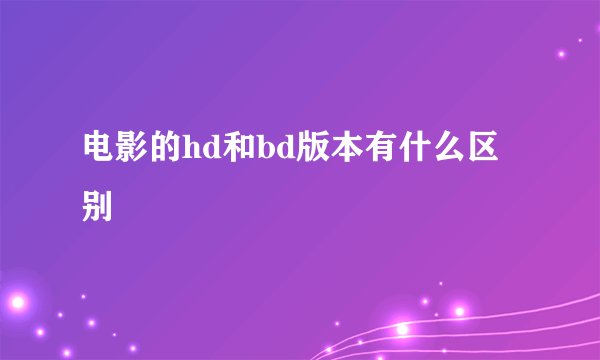 电影的hd和bd版本有什么区别