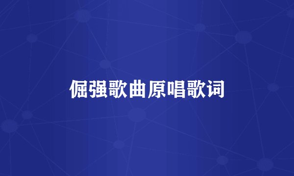 倔强歌曲原唱歌词