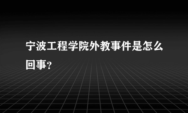 宁波工程学院外教事件是怎么回事？