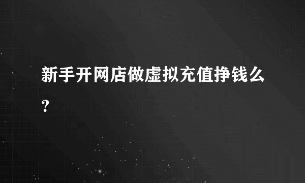 新手开网店做虚拟充值挣钱么?