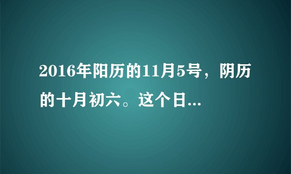 2016年阳历的11月5号，阴历的十月初六。这个日子到底是丙申年 戊戌月还是己亥月？