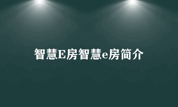 智慧E房智慧e房简介