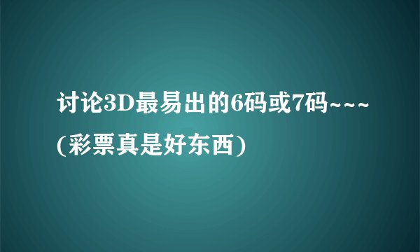 讨论3D最易出的6码或7码~~~(彩票真是好东西)