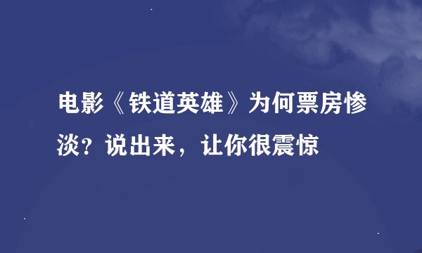 电影《铁道英雄》为何票房惨淡？说出来，让你很震惊