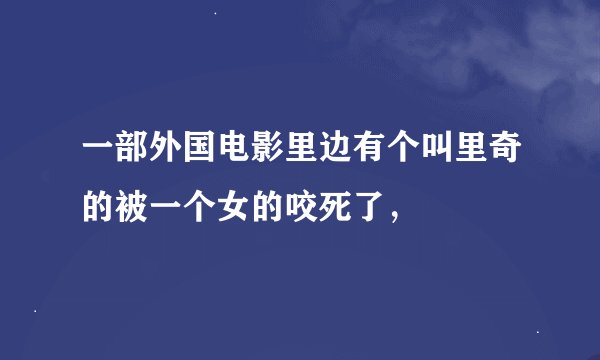 一部外国电影里边有个叫里奇的被一个女的咬死了，