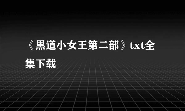 《黑道小女王第二部》txt全集下载