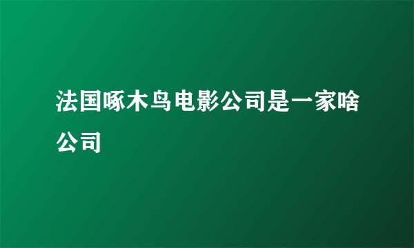 法国啄木鸟电影公司是一家啥公司