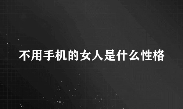 不用手机的女人是什么性格