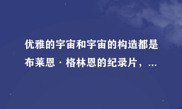 优雅的宇宙和宇宙的构造都是布莱恩·格林恩的纪录片，那还有哪些是他的纪录片？再问下，《优雅的宇宙》和
