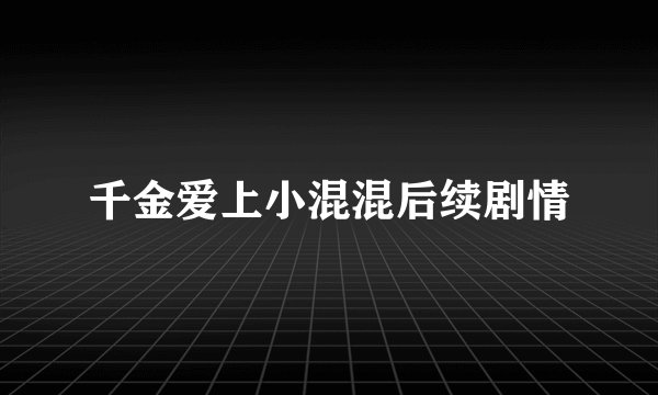 千金爱上小混混后续剧情