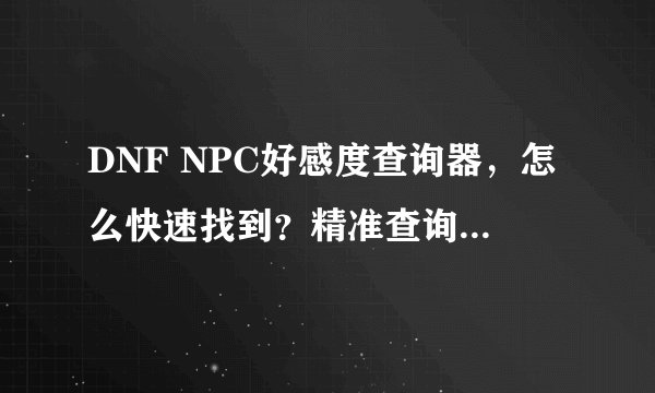 DNF NPC好感度查询器，怎么快速找到？精准查询方法是什么？