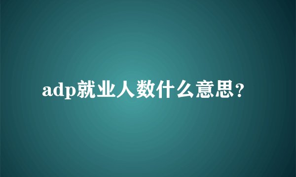 adp就业人数什么意思？