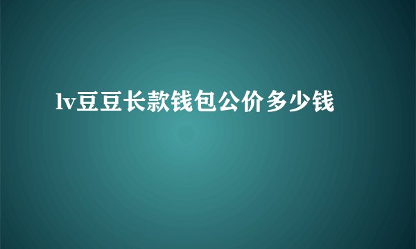 lv豆豆长款钱包公价多少钱