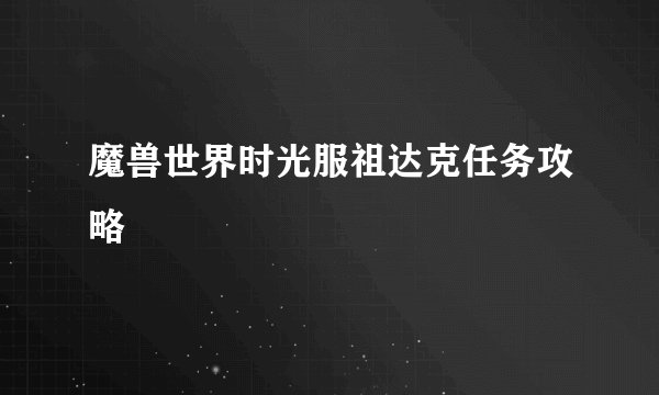 魔兽世界时光服祖达克任务攻略