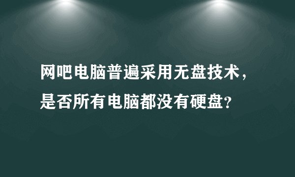 网吧电脑普遍采用无盘技术，是否所有电脑都没有硬盘？