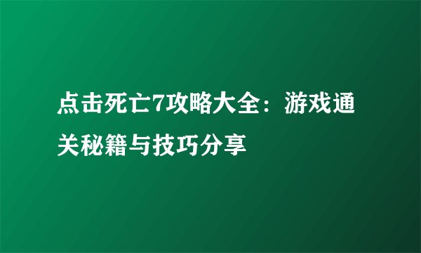 点击死亡7攻略大全：游戏通关秘籍与技巧分享