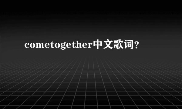 cometogether中文歌词？