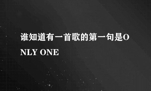 谁知道有一首歌的第一句是ONLY ONE