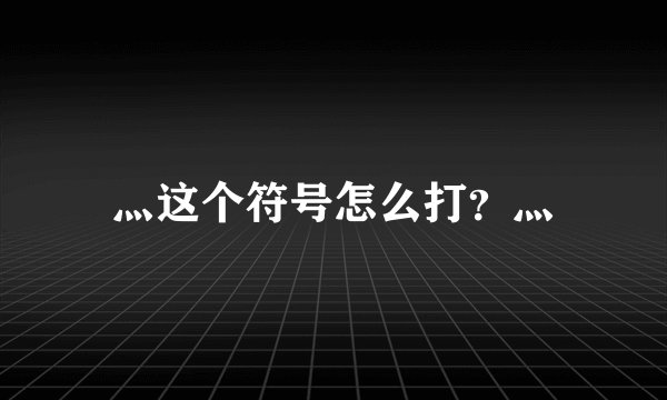 灬这个符号怎么打？灬
