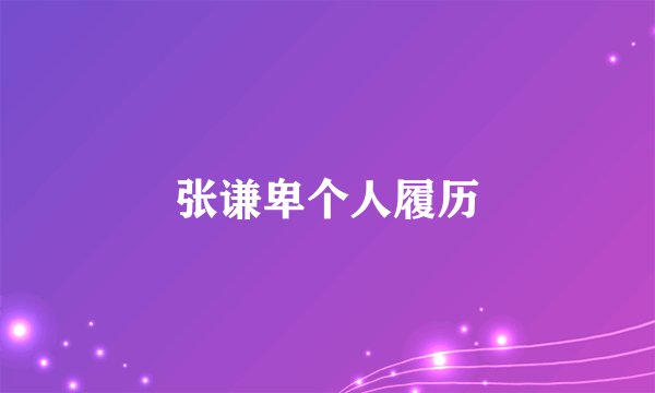 张谦卑个人履历
