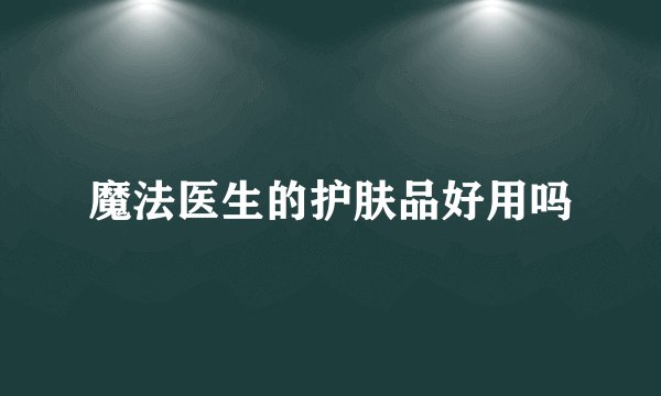 魔法医生的护肤品好用吗