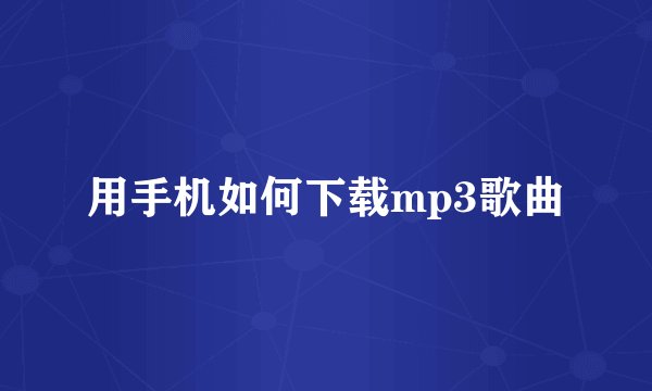 用手机如何下载mp3歌曲