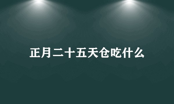 正月二十五天仓吃什么
