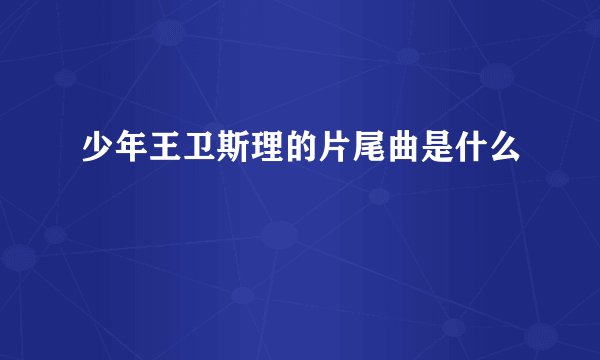 少年王卫斯理的片尾曲是什么