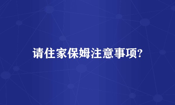 请住家保姆注意事项?