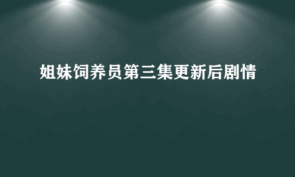 姐妹饲养员第三集更新后剧情