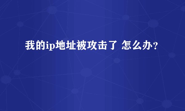 我的ip地址被攻击了 怎么办？