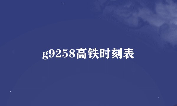 g9258高铁时刻表