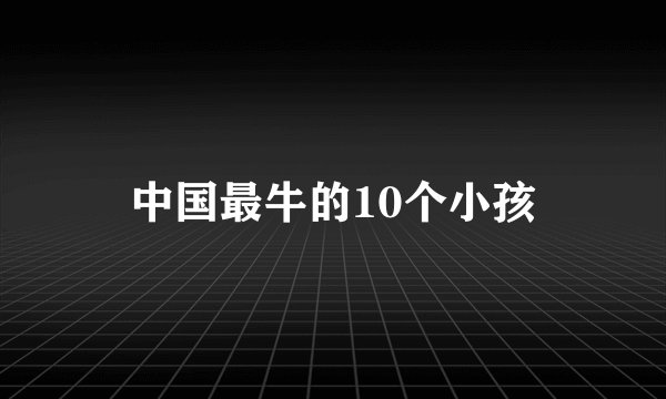 中国最牛的10个小孩