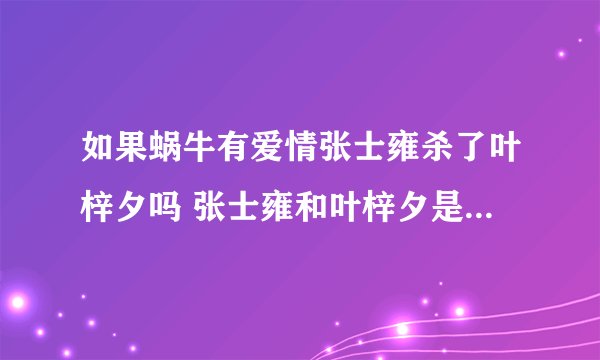 如果蜗牛有爱情张士雍杀了叶梓夕吗 张士雍和叶梓夕是什么关系