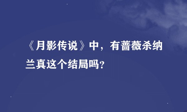 《月影传说》中，有蔷薇杀纳兰真这个结局吗？