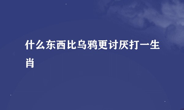 什么东西比乌鸦更讨厌打一生肖