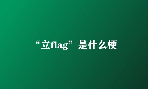 “立flag”是什么梗