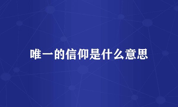 唯一的信仰是什么意思