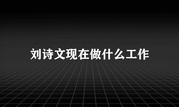 刘诗文现在做什么工作