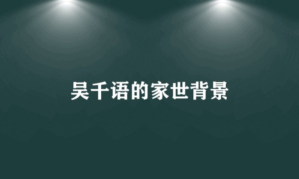 吴千语的家世背景