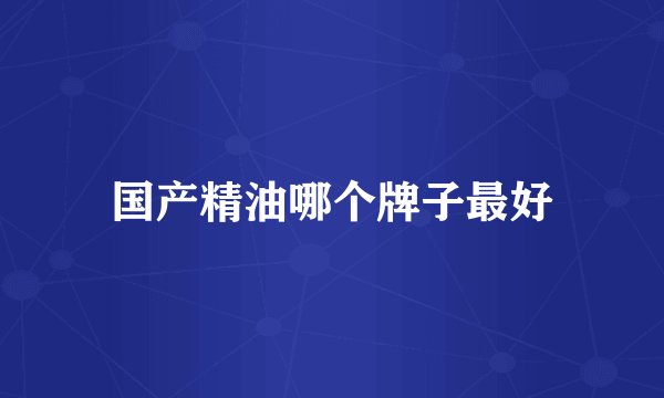 国产精油哪个牌子最好