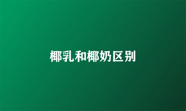 椰乳和椰奶区别