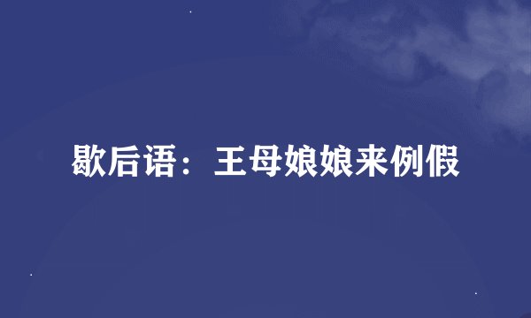 歇后语：王母娘娘来例假