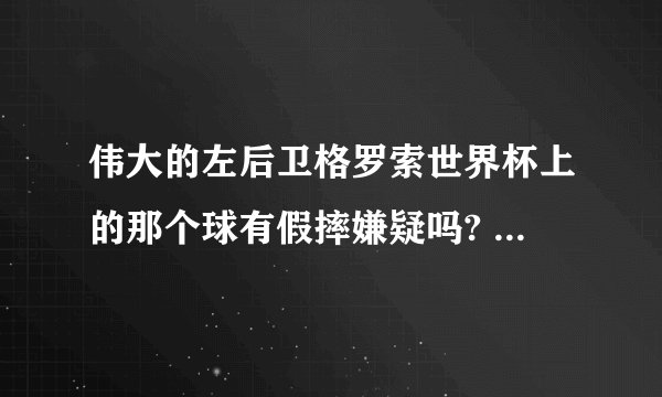 伟大的左后卫格罗索世界杯上的那个球有假摔嫌疑吗? - 知乎