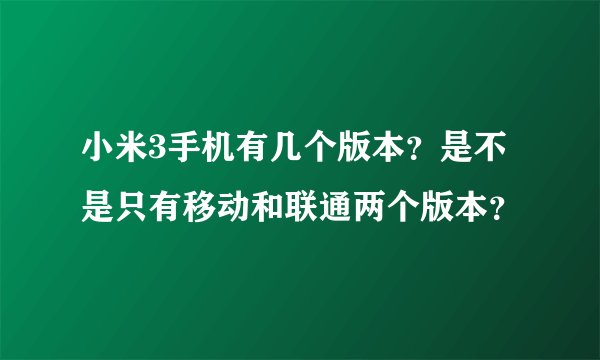 小米3手机有几个版本？是不是只有移动和联通两个版本？