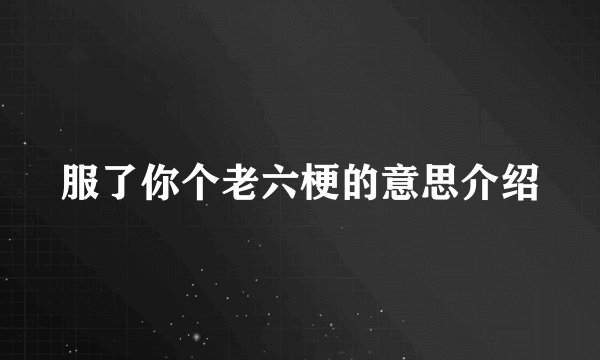 服了你个老六梗的意思介绍